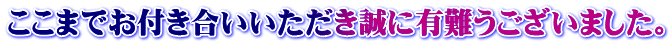 ここまでお付き合いいただき誠に有難うございました。